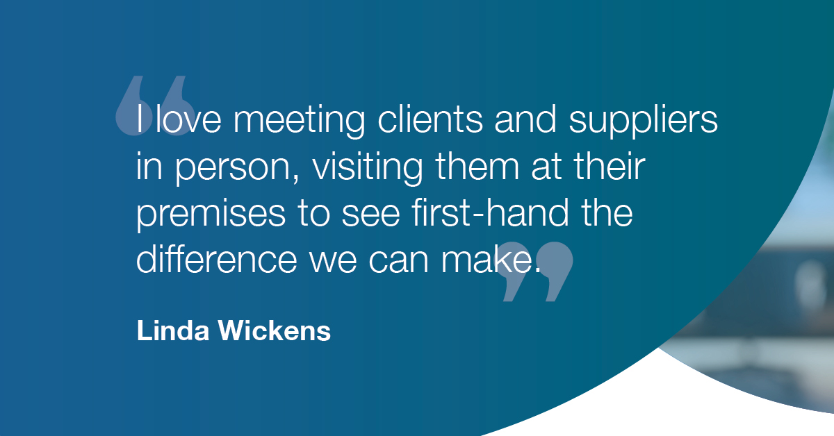 "I love meeting clients and suppliers in person, visiting them at their premises to see first-hand the difference we can make" - Linda Wickens